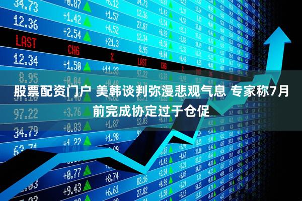 股票配资门户 美韩谈判弥漫悲观气息 专家称7月前完成协定过于仓促