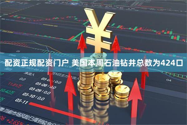 配资正规配资门户 美国本周石油钻井总数为424口