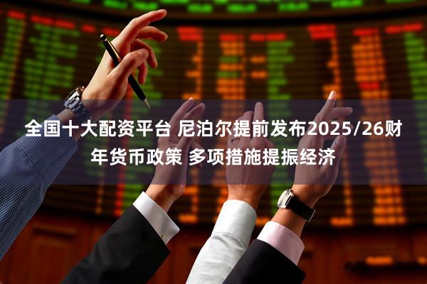全国十大配资平台 尼泊尔提前发布2025/26财年货币政策 多项措施提振经济