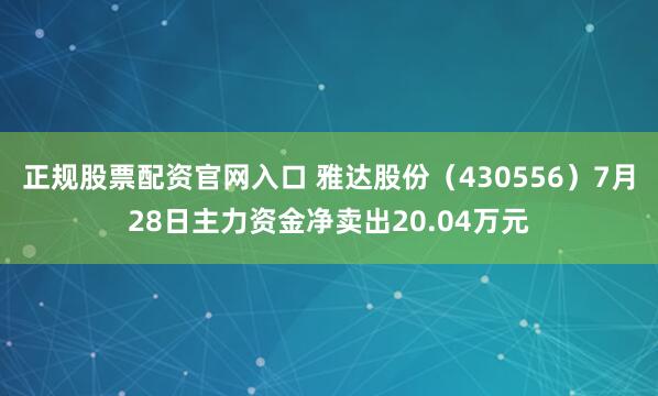 正规股票配资官网入口 雅达股份(430556)7月28日主力资金净卖出20.04万元