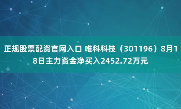 正规股票配资官网入口 唯科科技(301196)8月18日主力资金净买入2452.72万元