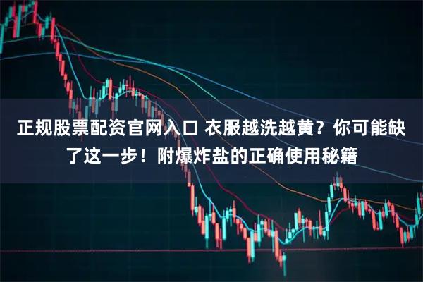 正规股票配资官网入口 衣服越洗越黄？你可能缺了这一步！附爆炸盐的正确使用秘籍