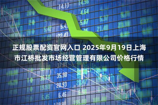 正规股票配资官网入口 2025年9月19日上海市江桥批发市场经营管理有限公司价格行情