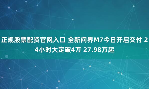 正规股票配资官网入口 全新问界M7今日开启交付 24小时大定破4万 27.98万起
