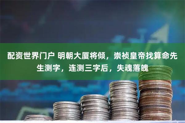 配资世界门户 明朝大厦将倾，崇祯皇帝找算命先生测字，连测三字后，失魂落魄