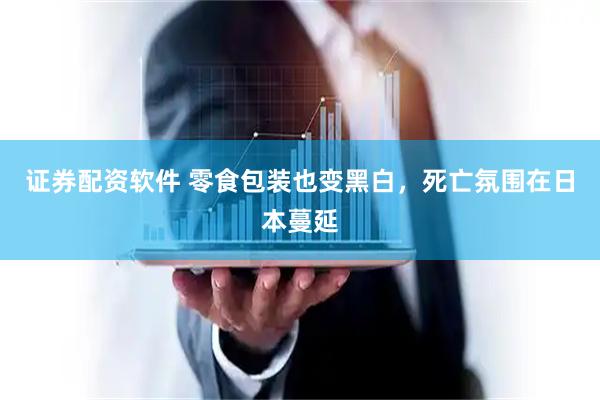 证券配资软件 零食包装也变黑白，死亡氛围在日本蔓延