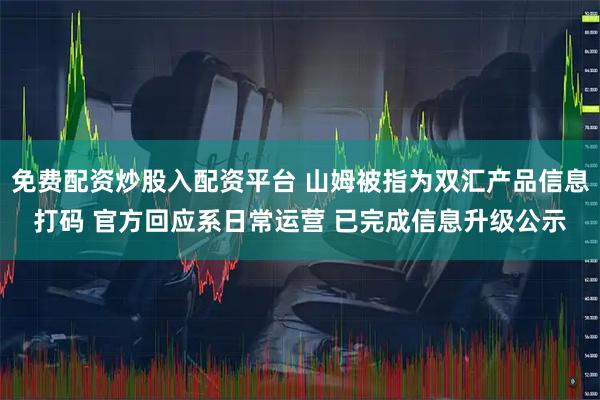 免费配资炒股入配资平台 山姆被指为双汇产品信息打码 官方回应系日常运营 已完成信息升级公示