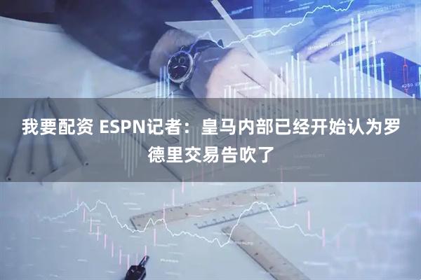 我要配资 ESPN记者：皇马内部已经开始认为罗德里交易告吹了