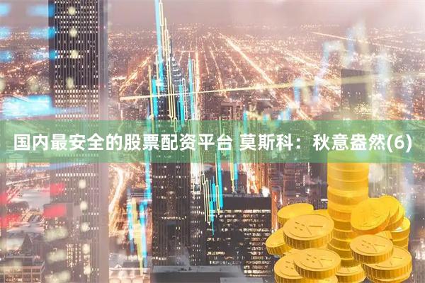 国内最安全的股票配资平台 莫斯科：秋意盎然(6)